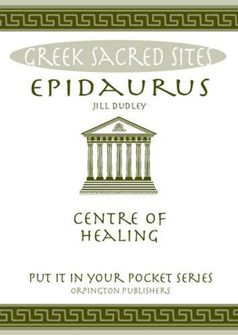 Epidaurus: Centre of Healing. All You Need to Know About the Site's Myths, Legends and its Gods (Put it in Your Pocket Series)