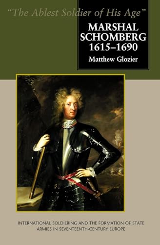 Marshal Schomberg (1615-1690), 'The Ablest Soldier of His Age' : International Soldiering and the Formation of State Armies in Seventeenth-Century Europe