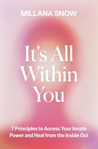 It’s All Within You : 7 Principles to Access Your Innate Power and Heal From the Inside Out