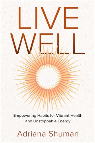 Live Well : Empowering Habits for Vibrant Health and Unstoppable Energy