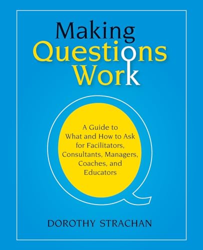 Making Questions Work: A Guide to What and How to Ask for Facilitators