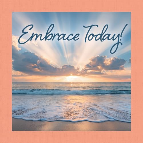 Embrace Today !