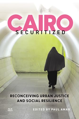 Cairo Securitized: Reconceiving Urban Justice and Social Resilience (Middle East Urban Studies)