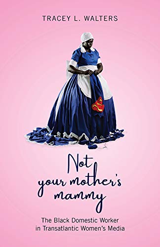Not Your Mothers Mammy: The Black Domestic Worker in Transatlantic Womens Media
