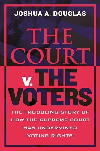 The Court v. The Voters : The Troubling Story of How the Supreme Court Has Undermined Voting Rights