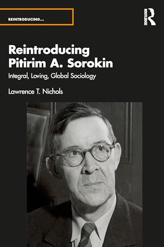 Reintroducing Pitirim A. Sorokin : Integral, Loving, Global Sociology
