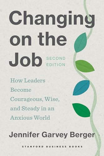 Changing on the Job, Second Edition : How Leaders Become Courageous, Wise, and Steady in an Anxious World