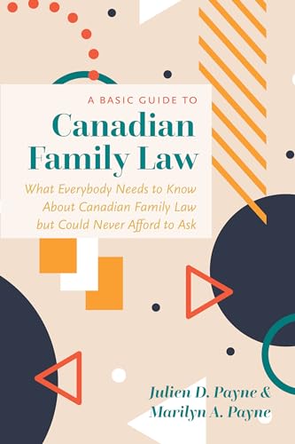 A Basic Guide to Canadian Family Law : What Everybody Needs to Know About Canadian Family Law but Could Never Afford to Ask