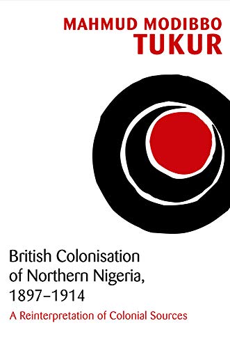 British Colonisation of Northern Nigeria, 1897-1914 : A Reinterpretation of Colonial Sources