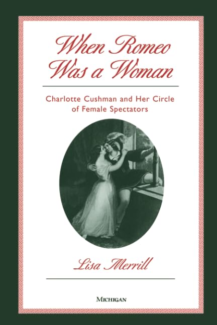 When Romeo Was a Woman : Charlotte Cushman and Her Circle of Female Spectators