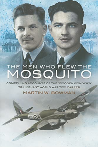 Men Who Flew the Mosquito: Compelling Account of the 'Wooden Wonders' Triumphant World War 2 Career: Compelling Account of the 'Wooden Wonders' Triumphant Ww2 Career