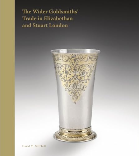 The Wider Goldsmiths' Trade in Elizabethan and Stuart London : The Wider Goldsmiths’ Trade in Elizabethan and Stuart London