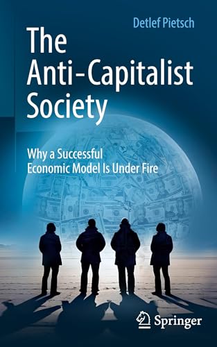 The Anti-Capitalist Society : Why a Successful Economic Model Is Under Fire