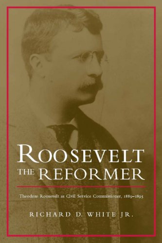 Roosevelt the Reformer : Theodore Roosevelt As Civil Service Commissioner, 1889-1895