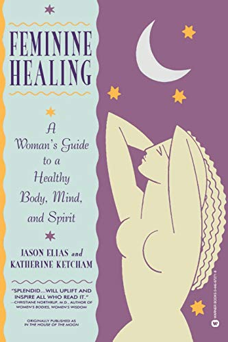 Feminine Healing : A Woman's Guide to a Healthy Mind, Body and Spirit