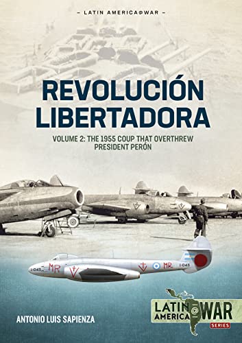 Revolucion Libertadora Volume 2: The 1955 Coup That Overthrew President Peron: 33 (Latin America@War)