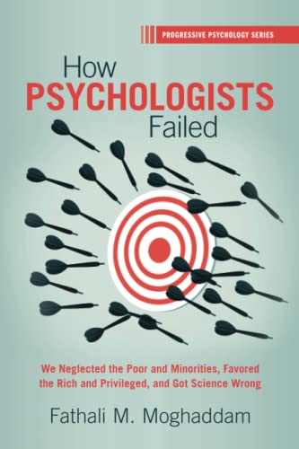 How Psychologists Failed : We Neglected the Poor and Minorities, Favored the Rich and Privileged, and Got Science Wrong