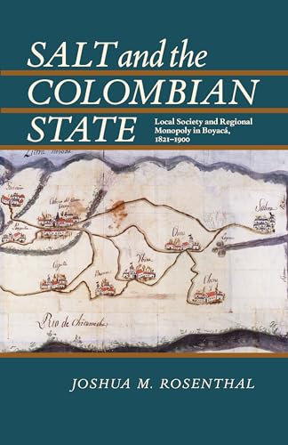 Salt and the Colombian State : Local Society and Regional Monopoly in Boyaca, 1821-1900
