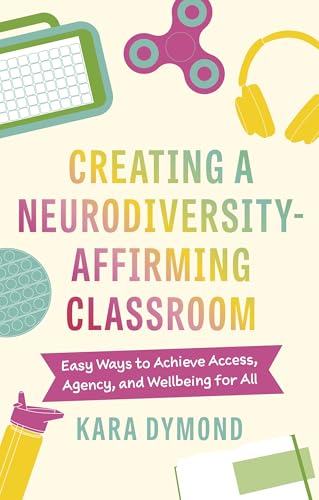 Creating a Neurodiversity-Affirming Classroom : Easy Ways to Achieve Access, Agency and Wellbeing for All