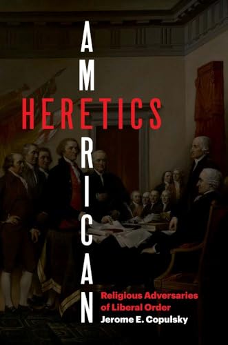 American Heretics : Religious Adversaries of Liberal Order