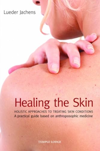 Healing the Skin : Holistic Approaches to Treating Skin Conditions - A Practical Guide Based on Anthroposophic Medicine