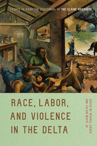 Race, Labor, and Violence in the Delta : Essays to Mark the Centennial of the Elaine Massacre
