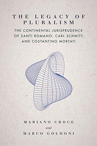 The Legacy of Pluralism: The Continental Jurisprudence of Santi Romano, Carl Schmitt, and Costantino Mortati (Jurists: Profiles in Legal Theory)