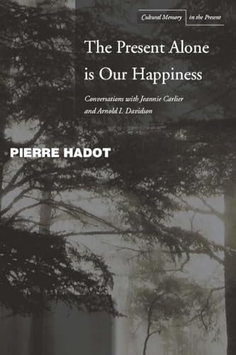 The Present Alone is Our Happiness: Conversations with Jeannie Carlier and Arnold I. Davidson