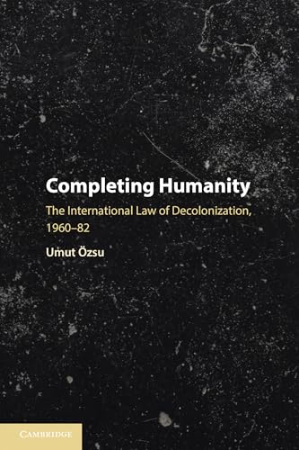 Completing Humanity : The International Law of Decolonization, 1960–82