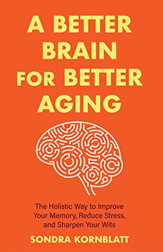 A Better Brain for Better Aging : The Holistic Way to Improve Your Memory, Reduce Stress, and Sharpen Your Wits (Brain health, Improve brain function)