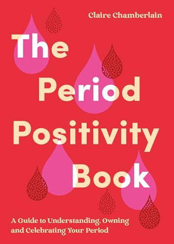 The Period Positivity Book : A Guide to Understanding, Owning and Celebrating Your Period