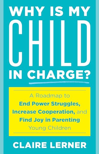 Why Is My Child in Charge? : A Roadmap to End Power Struggles, Increase Cooperation, and Find Joy in Parenting Young Children