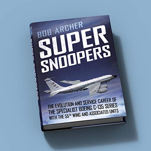 Super Snoopers : The Evolution and Service Career of the Specialist Boeing C-135 Series with the 55th Wing and Associated Units