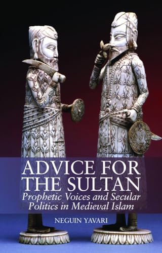 Advice for the Sultan : Prophetic Voices and Secular Politics in Medieval Islam