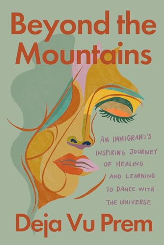 Beyond the Mountains : An Immigrant's Inspiring Journey of Healing and Learning to Dance with the Universe