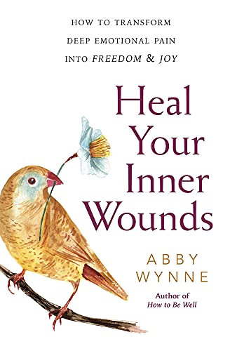 Heal Your Inner Wounds: How to Transform Deep Emotional Pain into Freedom and Joy