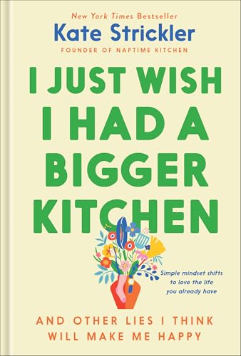 I Just Wish I Had a Bigger Kitchen : And Other Lies I Think Will Make Me Happy