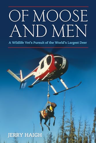 Of Moose And Men: Nearly Everything You Wanted to Know about the Worlds Largest Deer
