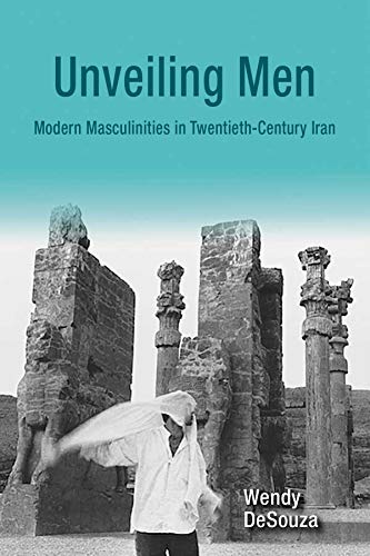 Unveiling Men : Modern Masculinities in Twentieth-Century Iran