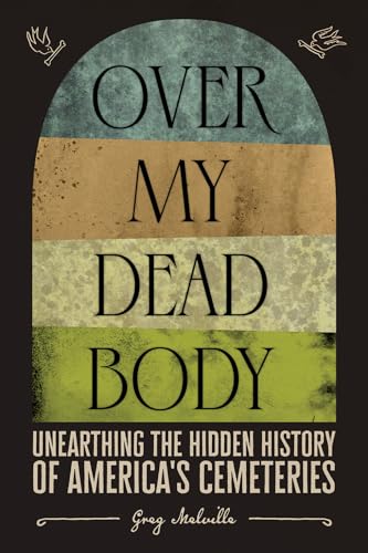 Over My Dead Body : Unearthing the Hidden History of America’s Cemeteries