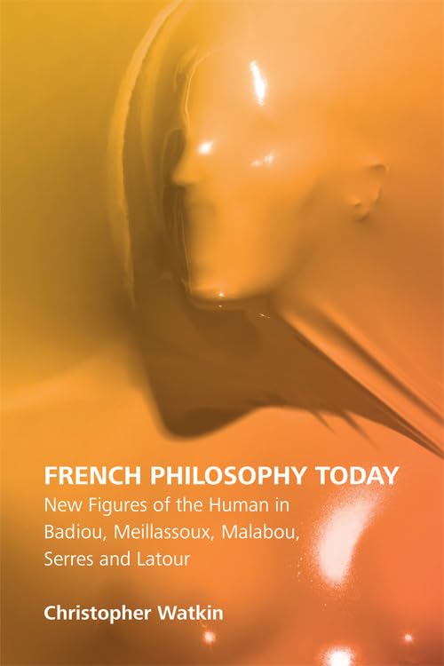 French Philosophy Today : New Figures of the Human in Badiou, Meillassoux, Malabou, Serres and Latour