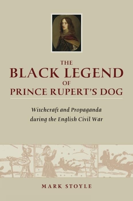 The Black Legend of Prince Ruperts Dog: Witchcraft and Propaganda during the English Civil War