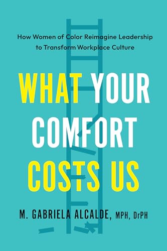 What Your Comfort Costs Us : How Women of Color Reimagine Leadership to Transform Workplace Culture