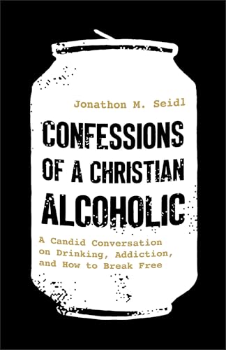 Confessions of a Christian Alcoholic : A Candid Conversation on Drinking, Addiction, and How to Break Free