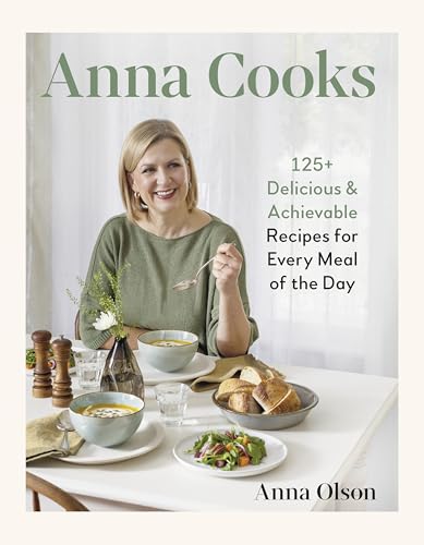 Anna Cooks : 125+ Delicious & Achievable Recipes for Every Meal of the Da