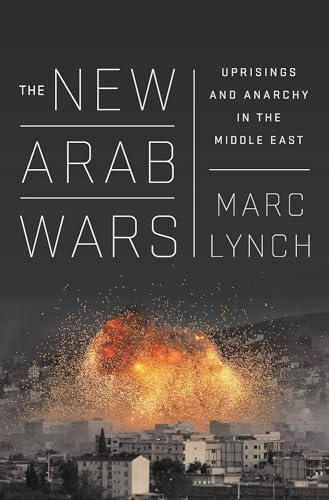 The New Arab Wars : Uprisings and Anarchy in the Middle East