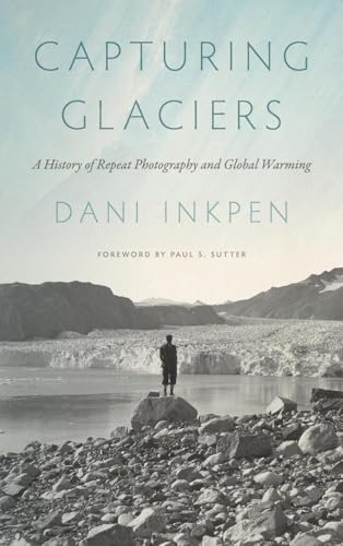 Capturing Glaciers : A History of Repeat Photography and Global Warming
