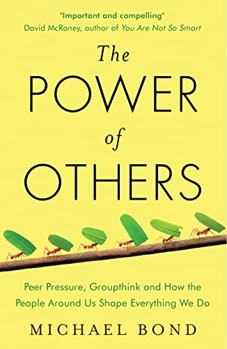 The Power of Others : Peer Pressure, Groupthink, and How the People Around Us Shape Everything We Do
