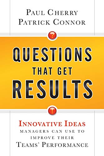 Questions That Get Results: Innovative Ideas Managers Can Use to Improve Their Teams Performance