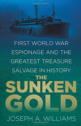 The Sunken Gold: First World War Espionage and the Greatest Treasure Salvage in History